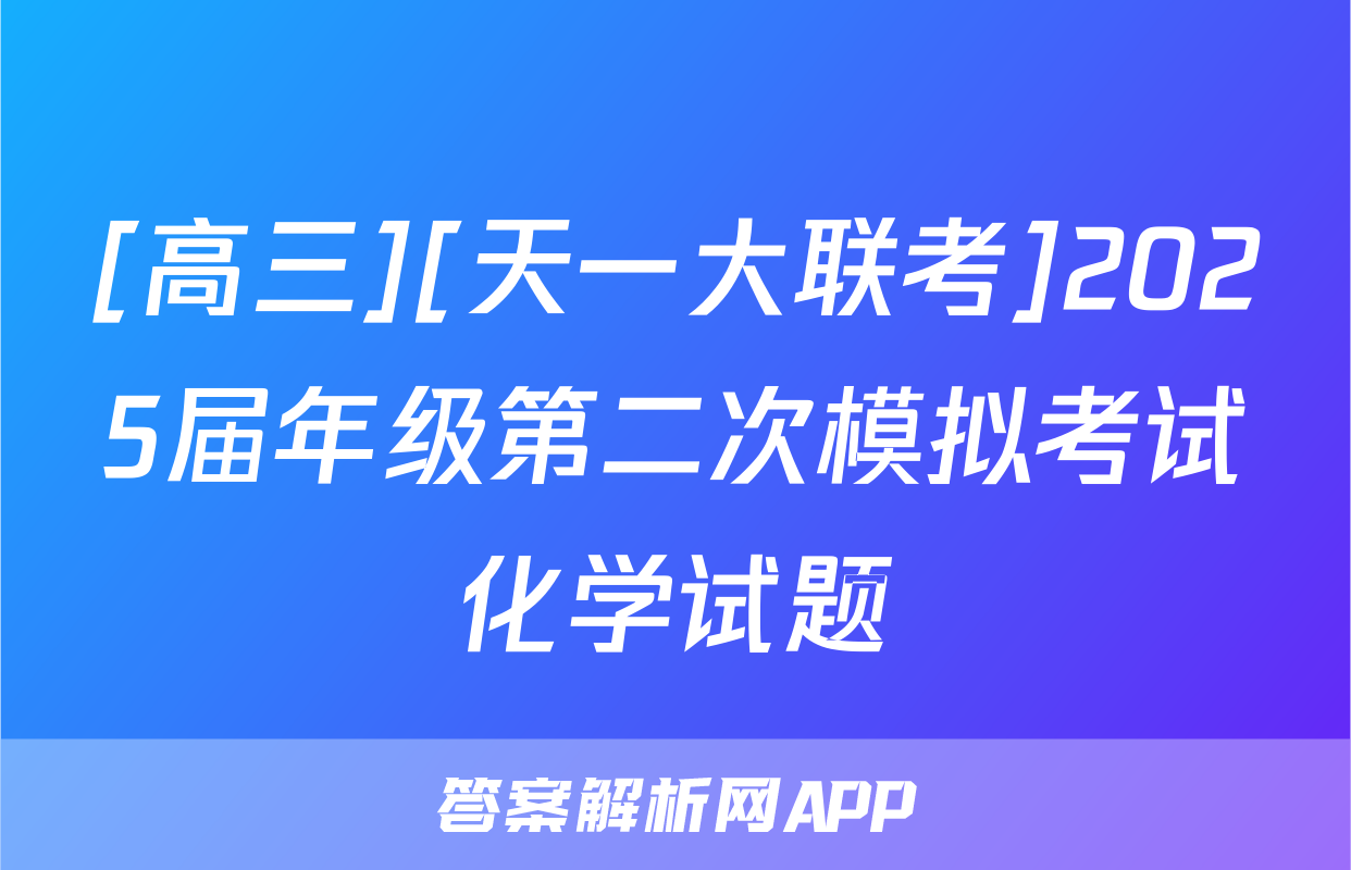 [高三][天一大联考]2025届年级第二次模拟考试化学试题