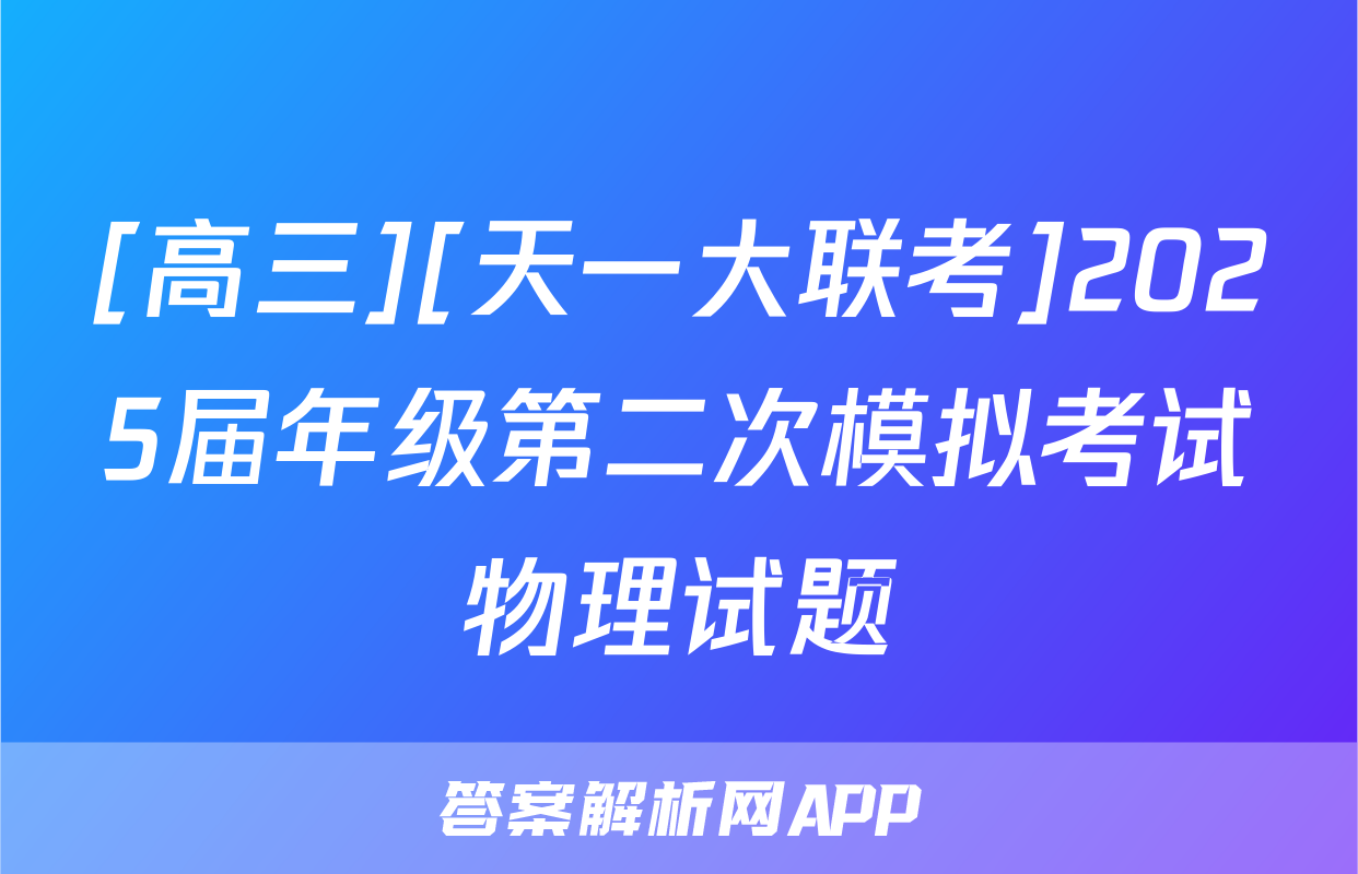 [高三][天一大联考]2025届年级第二次模拟考试物理试题
