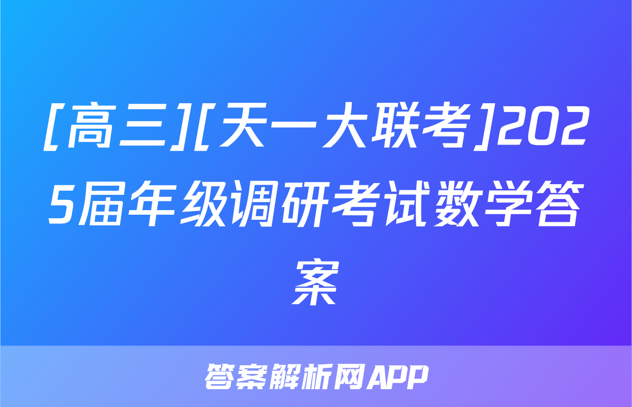 [高三][天一大联考]2025届年级调研考试数学答案