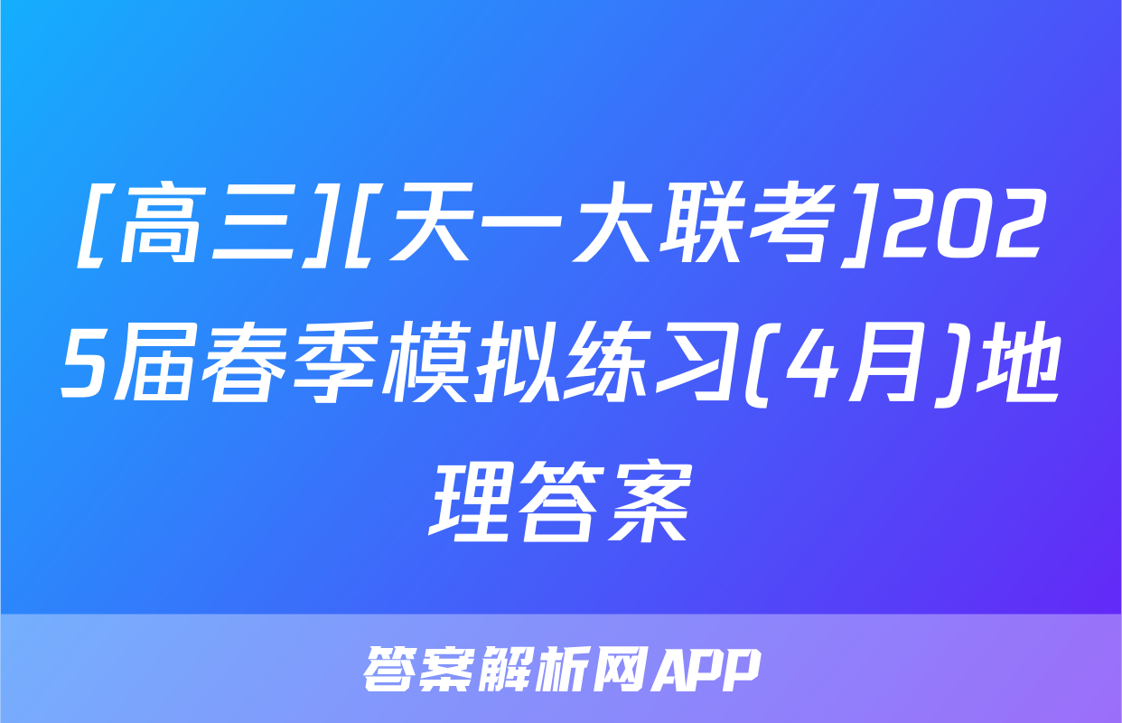 [高三][天一大联考]2025届春季模拟练习(4月)地理答案