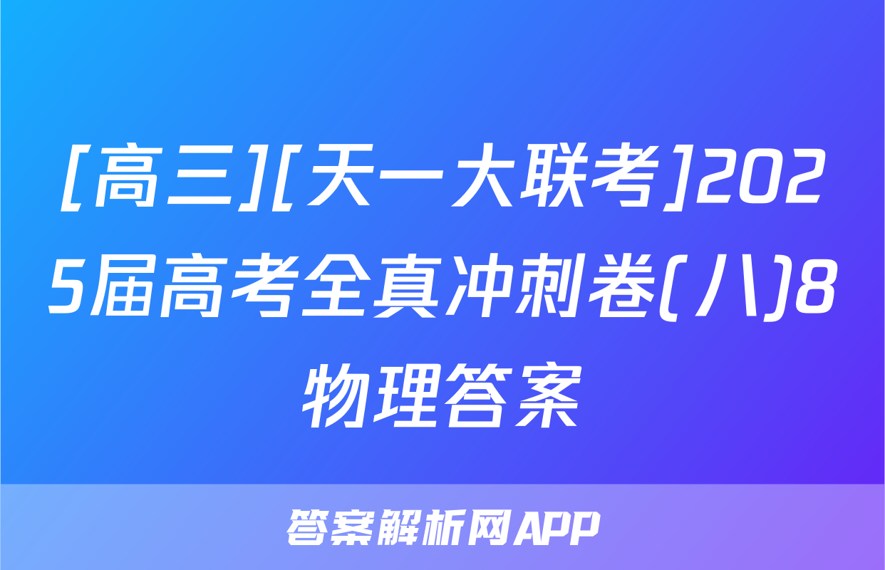 [高三][天一大联考]2025届高考全真冲刺卷(八)8物理答案