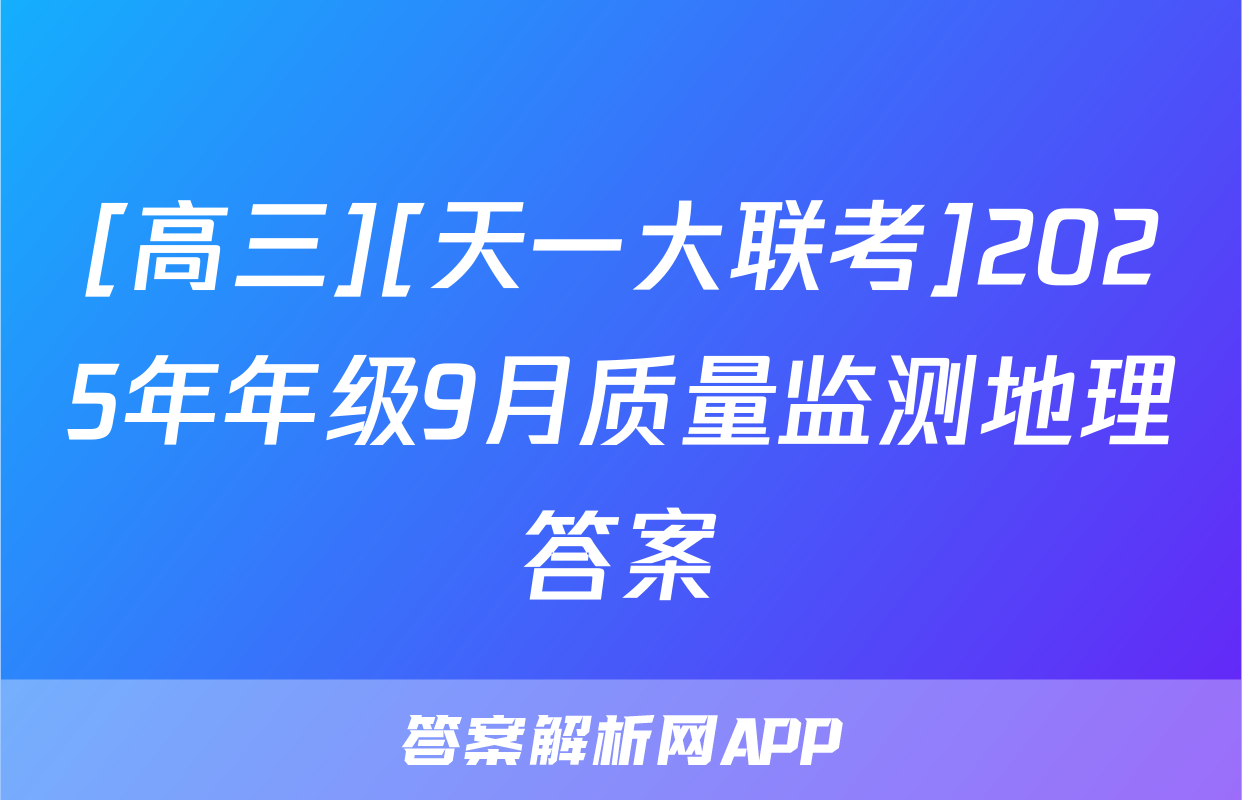 [高三][天一大联考]2025年年级9月质量监测地理答案