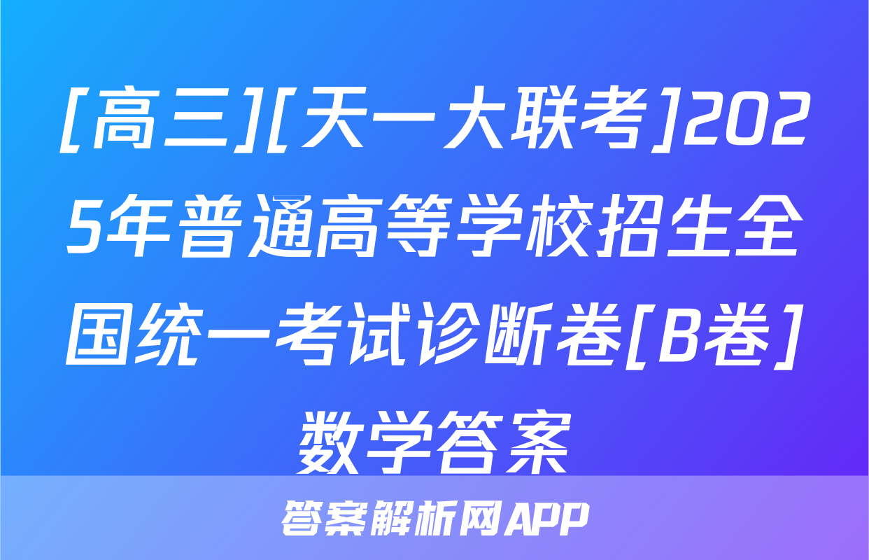 [高三][天一大联考]2025年普通高等学校招生全国统一考试诊断卷[B卷]数学答案