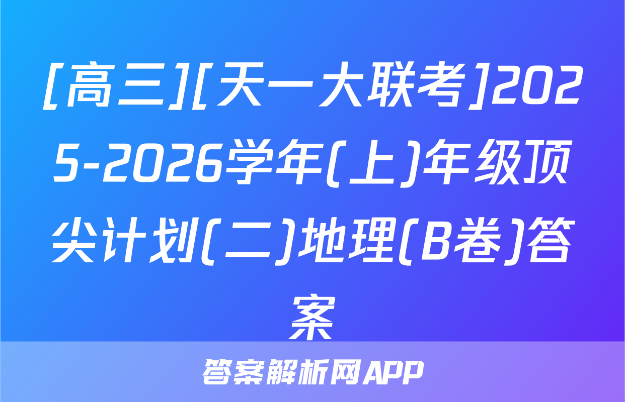 [高三][天一大联考]2025-2026学年(上)年级顶尖计划(二)地理(B卷)答案