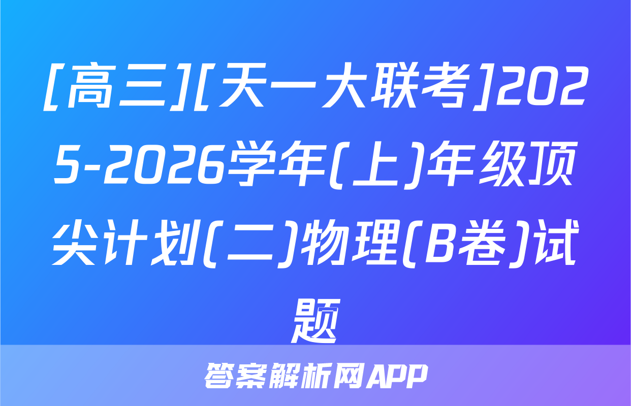 [高三][天一大联考]2025-2026学年(上)年级顶尖计划(二)物理(B卷)试题