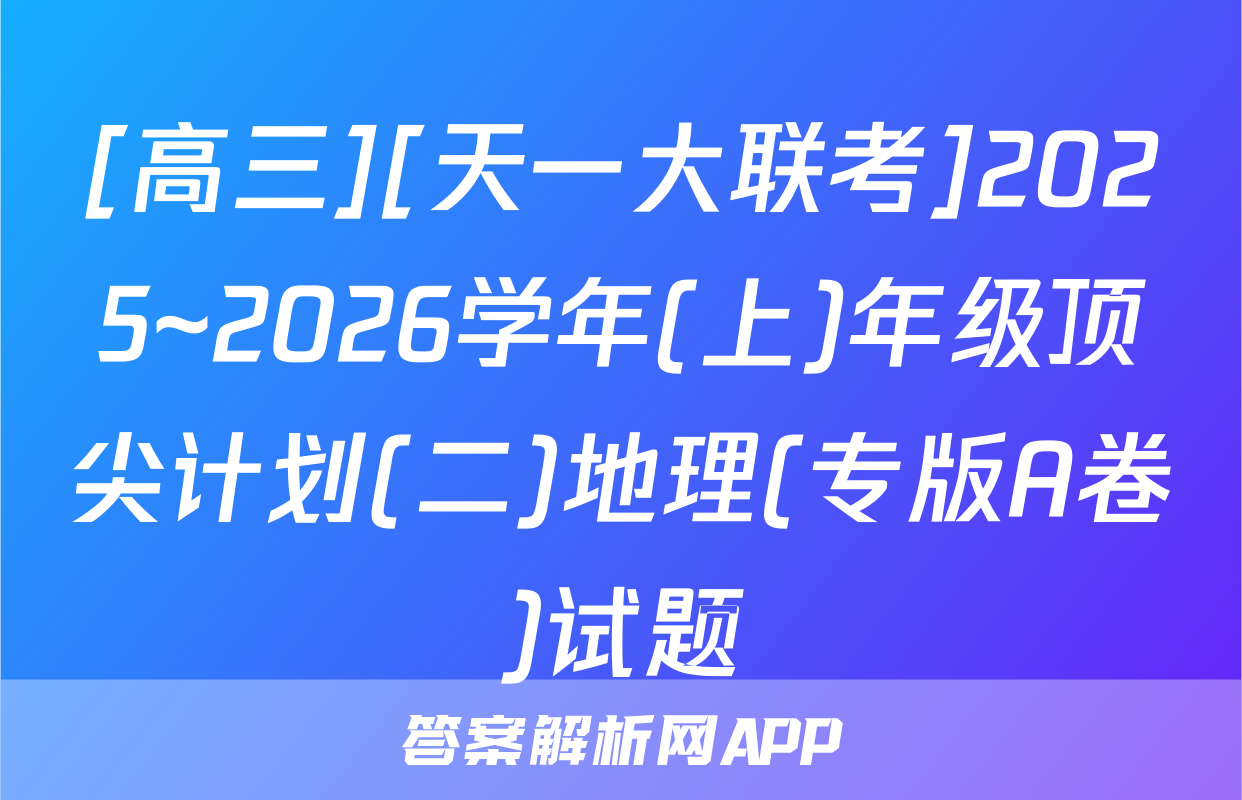 [高三][天一大联考]2025~2026学年(上)年级顶尖计划(二)地理(专版A卷)试题