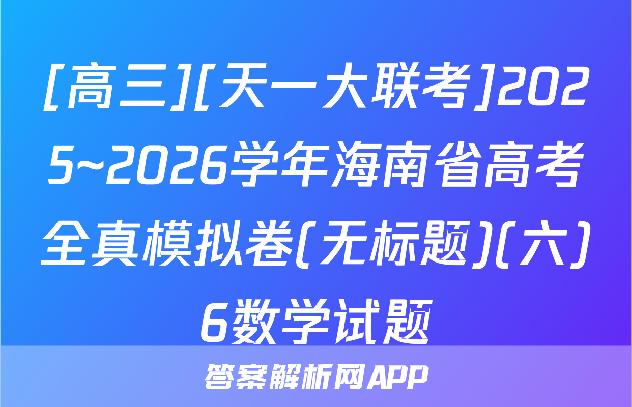 [高三][天一大联考]2025~2026学年海南省高考全真模拟卷(无标题)(六)6数学试题