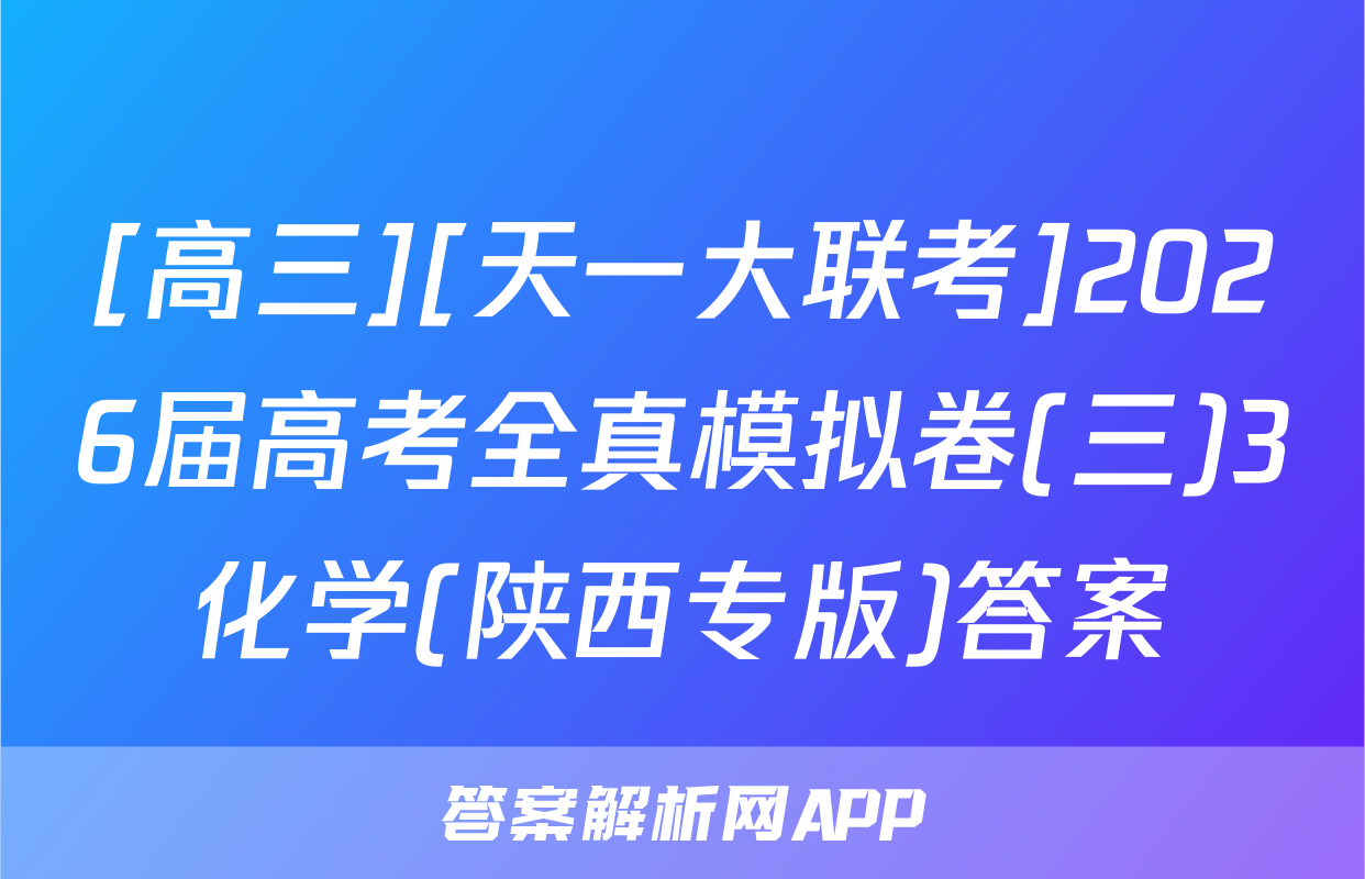 [高三][天一大联考]2026届高考全真模拟卷(三)3化学(陕西专版)答案