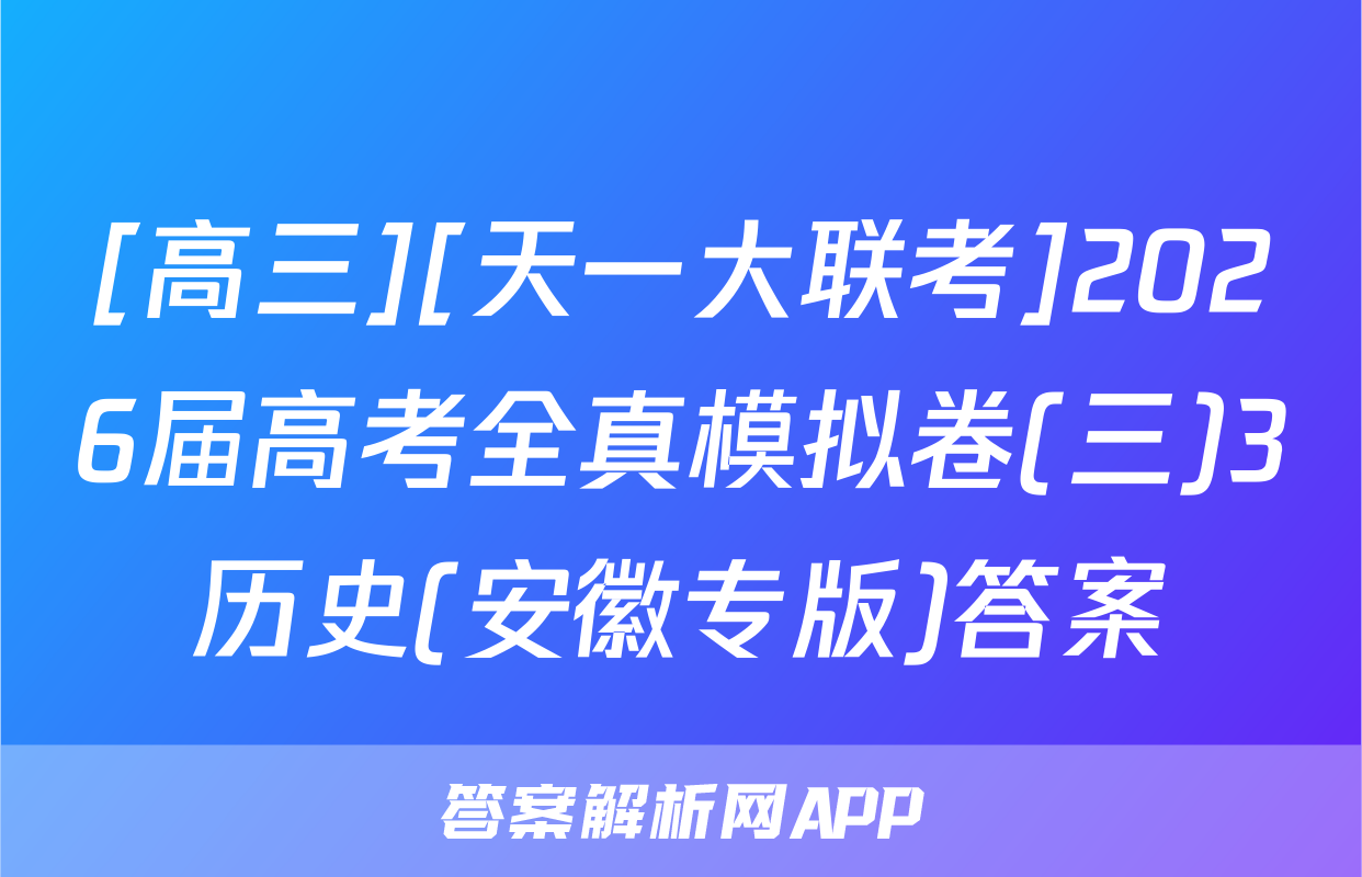 [高三][天一大联考]2026届高考全真模拟卷(三)3历史(安徽专版)答案