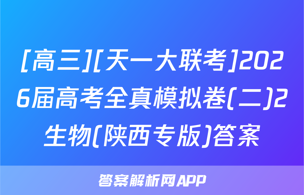 [高三][天一大联考]2026届高考全真模拟卷(二)2生物(陕西专版)答案