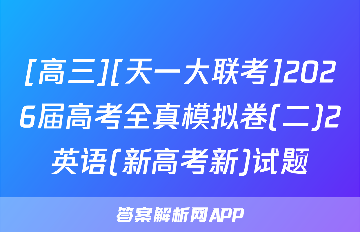 [高三][天一大联考]2026届高考全真模拟卷(二)2英语(新高考新)试题