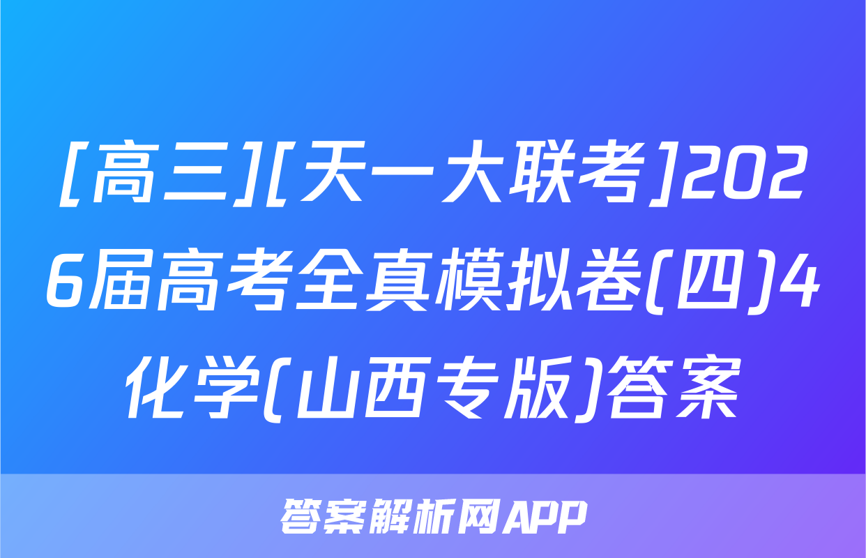 [高三][天一大联考]2026届高考全真模拟卷(四)4化学(山西专版)答案
