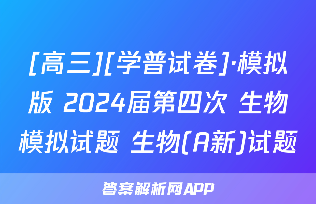 [高三][学普试卷]·模拟版 2024届第四次 生物模拟试题 生物(A新)试题