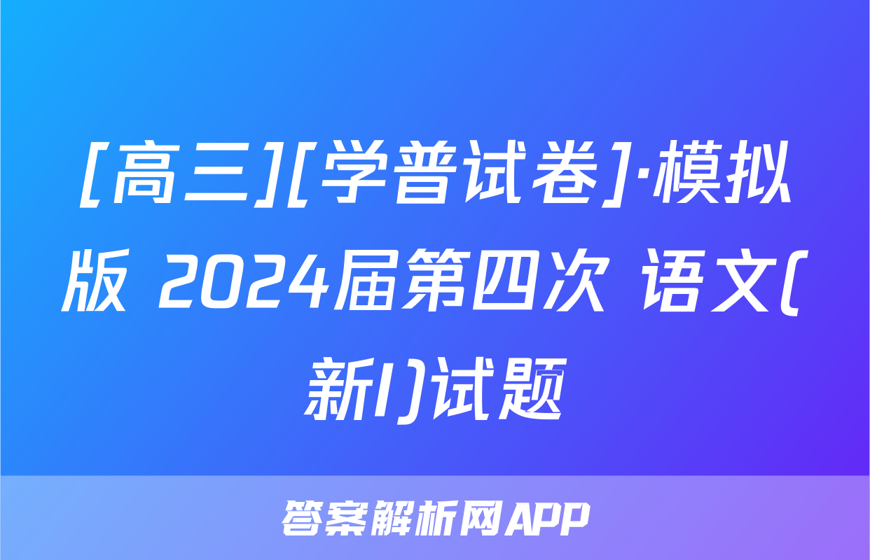 [高三][学普试卷]·模拟版 2024届第四次 语文(新I)试题