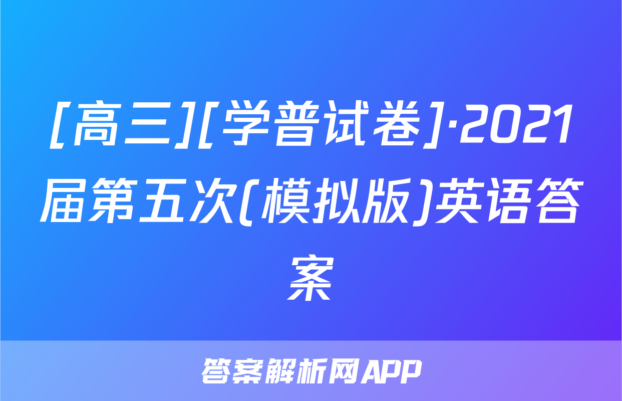 [高三][学普试卷]·2021届第五次(模拟版)英语答案