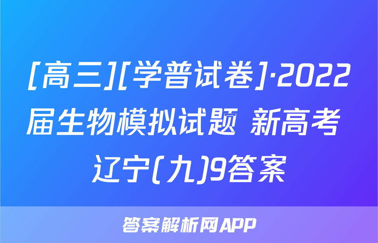 [高三][学普试卷]·2022届生物模拟试题 新高考 辽宁(九)9答案