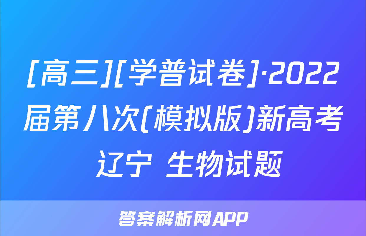 [高三][学普试卷]·2022届第八次(模拟版)新高考 辽宁 生物试题