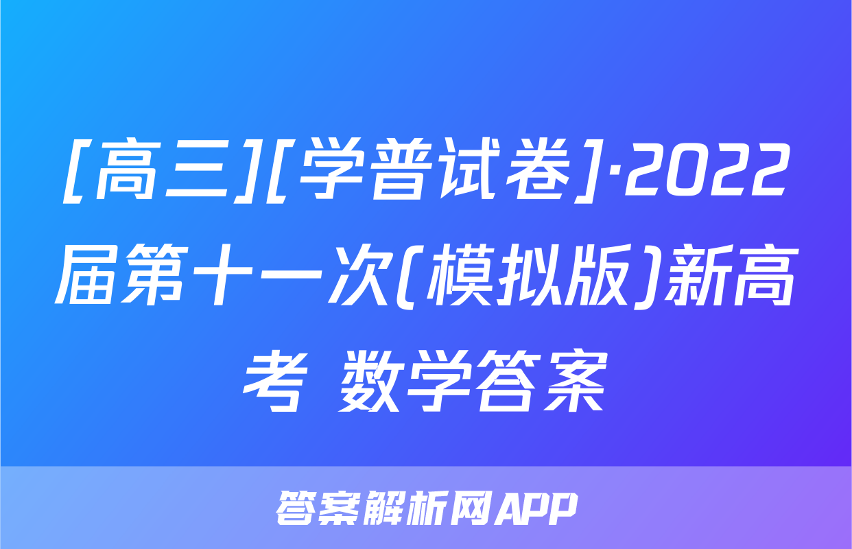 [高三][学普试卷]·2022届第十一次(模拟版)新高考 数学答案