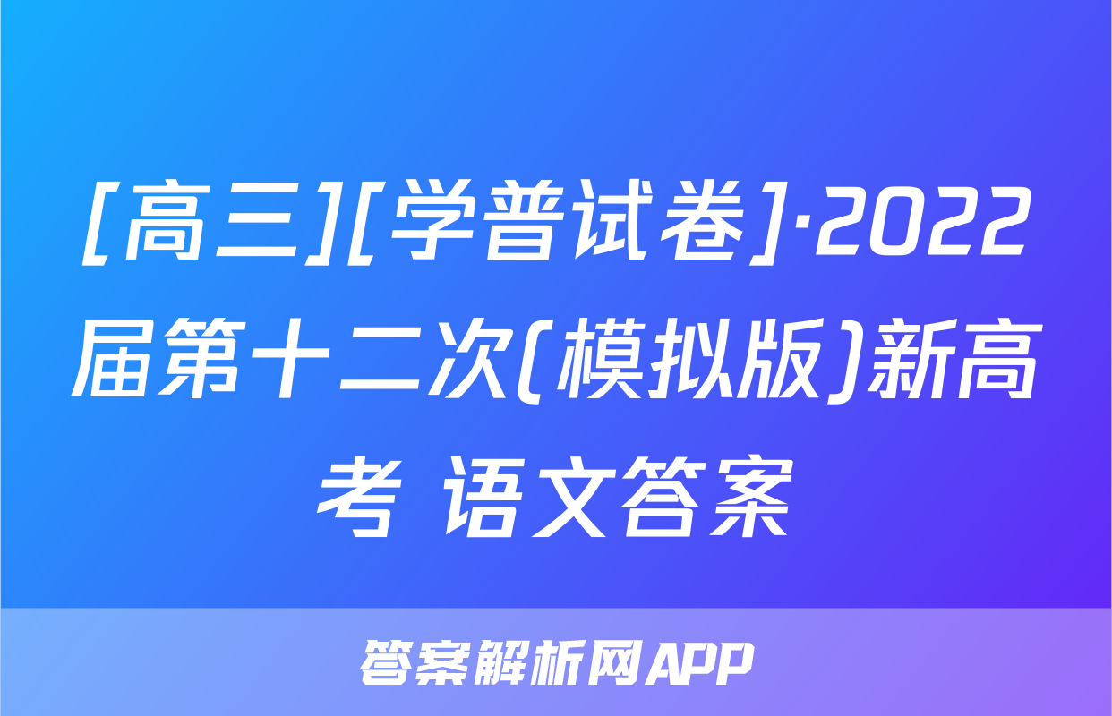 [高三][学普试卷]·2022届第十二次(模拟版)新高考 语文答案