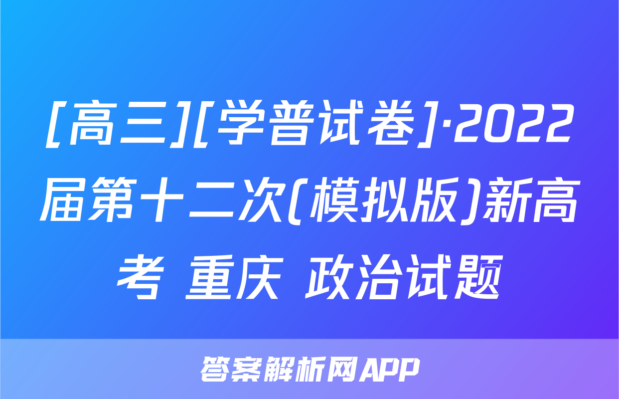 [高三][学普试卷]·2022届第十二次(模拟版)新高考 重庆 政治试题