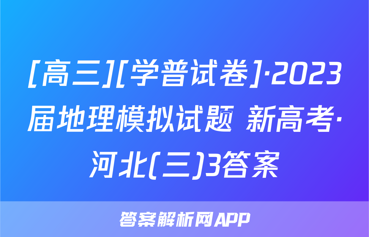 [高三][学普试卷]·2023届地理模拟试题 新高考·河北(三)3答案