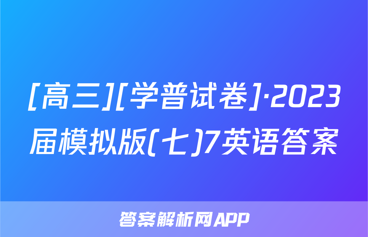 [高三][学普试卷]·2023届模拟版(七)7英语答案