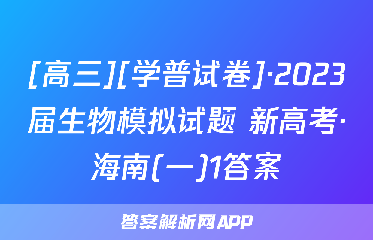 [高三][学普试卷]·2023届生物模拟试题 新高考·海南(一)1答案
