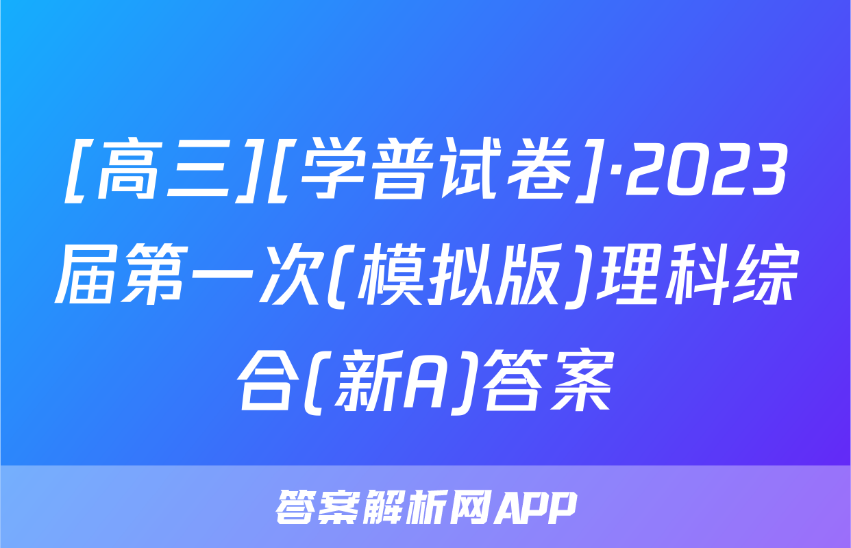 [高三][学普试卷]·2023届第一次(模拟版)理科综合(新A)答案