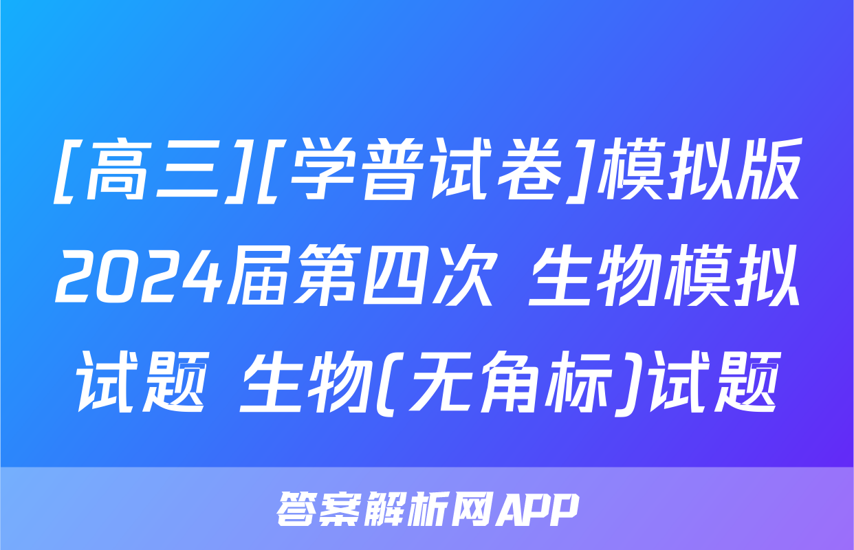 [高三][学普试卷]模拟版2024届第四次 生物模拟试题 生物(无角标)试题