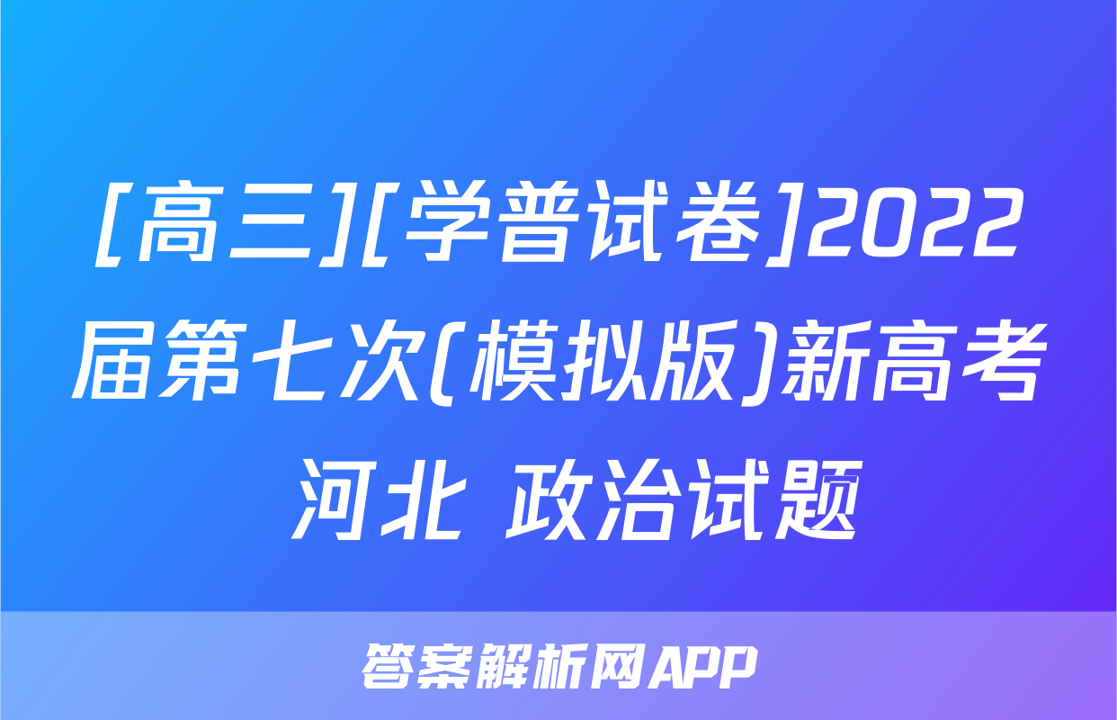 [高三][学普试卷]2022届第七次(模拟版)新高考 河北 政治试题