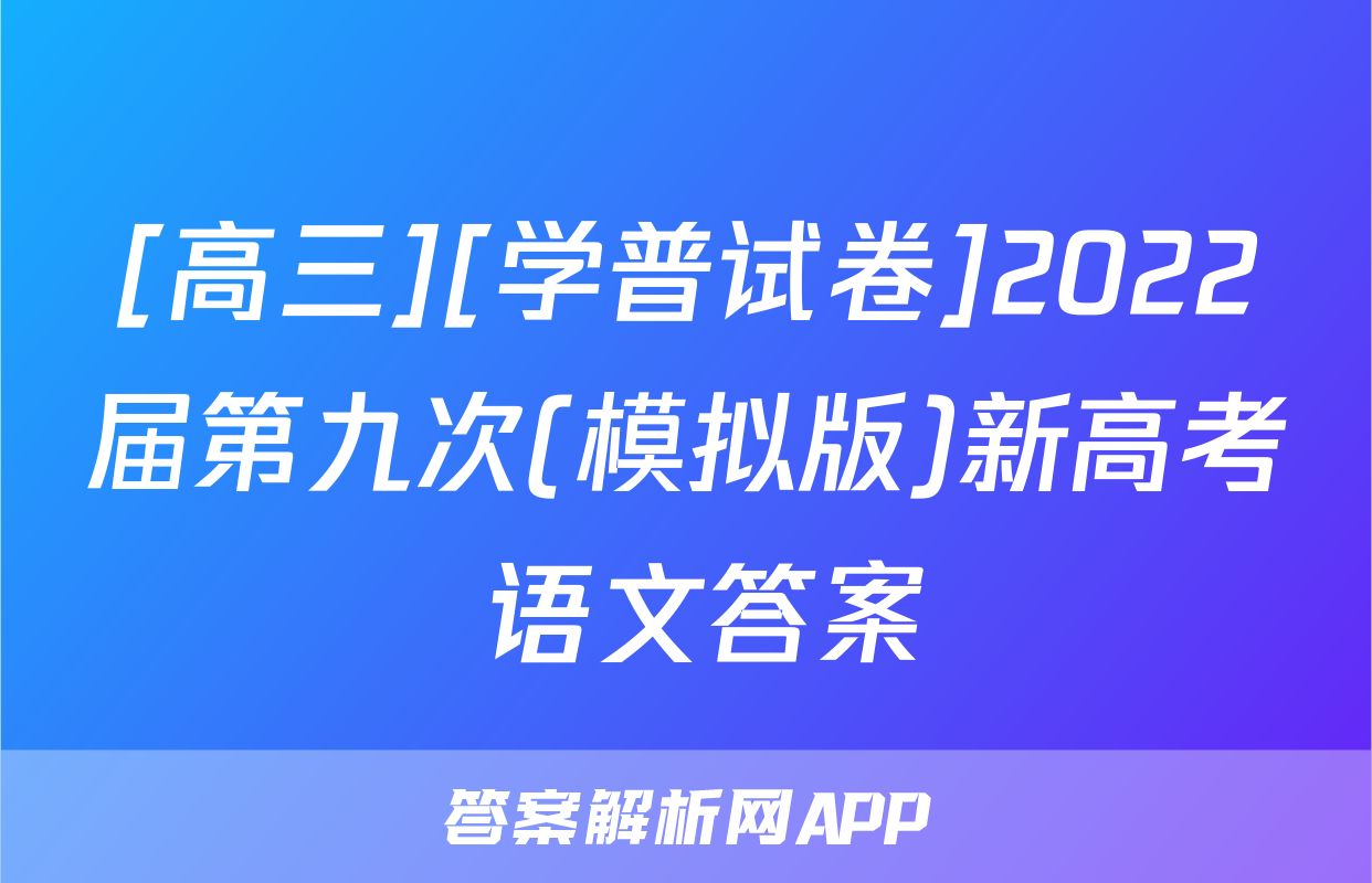 [高三][学普试卷]2022届第九次(模拟版)新高考 语文答案
