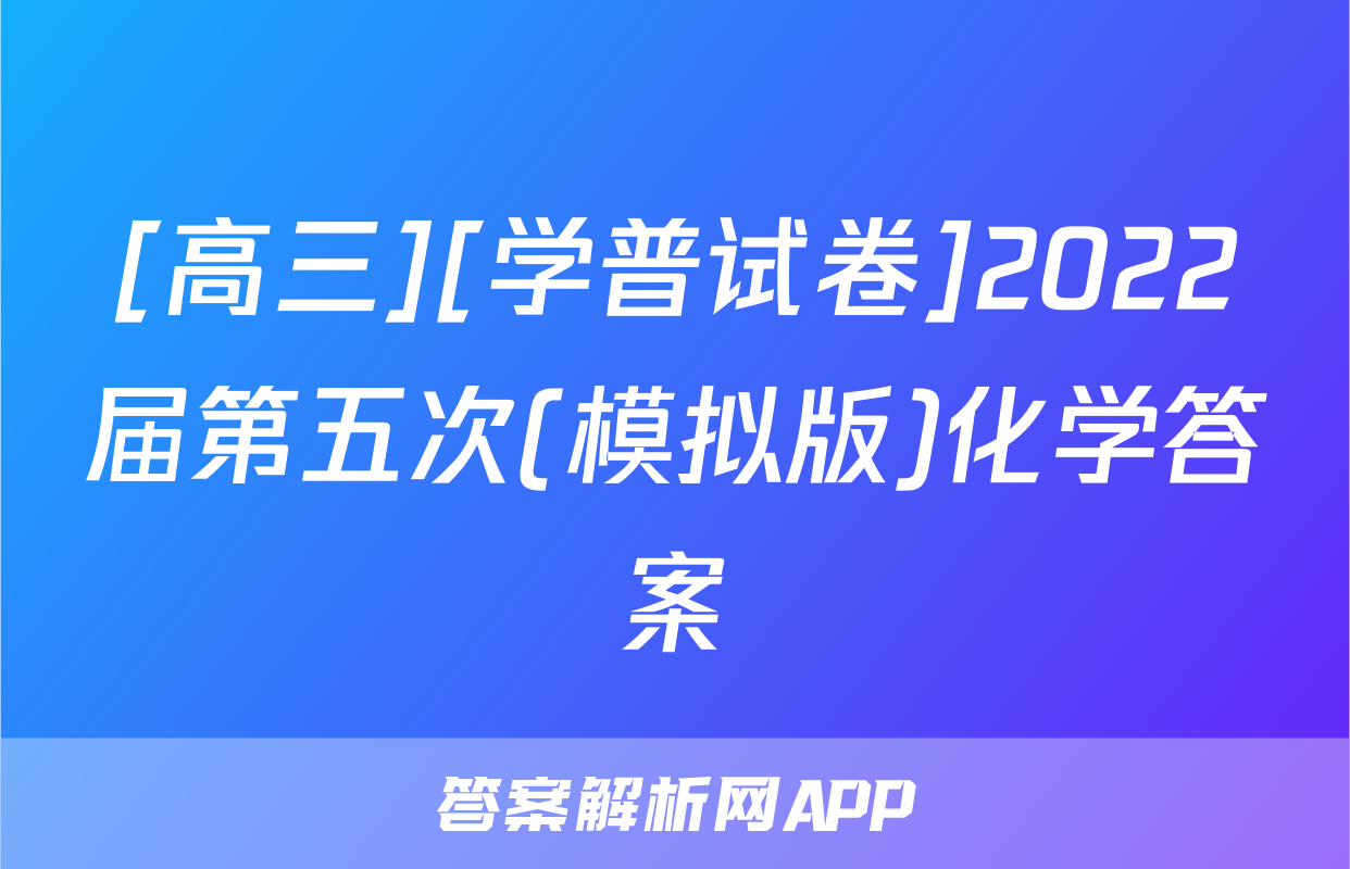 [高三][学普试卷]2022届第五次(模拟版)化学答案
