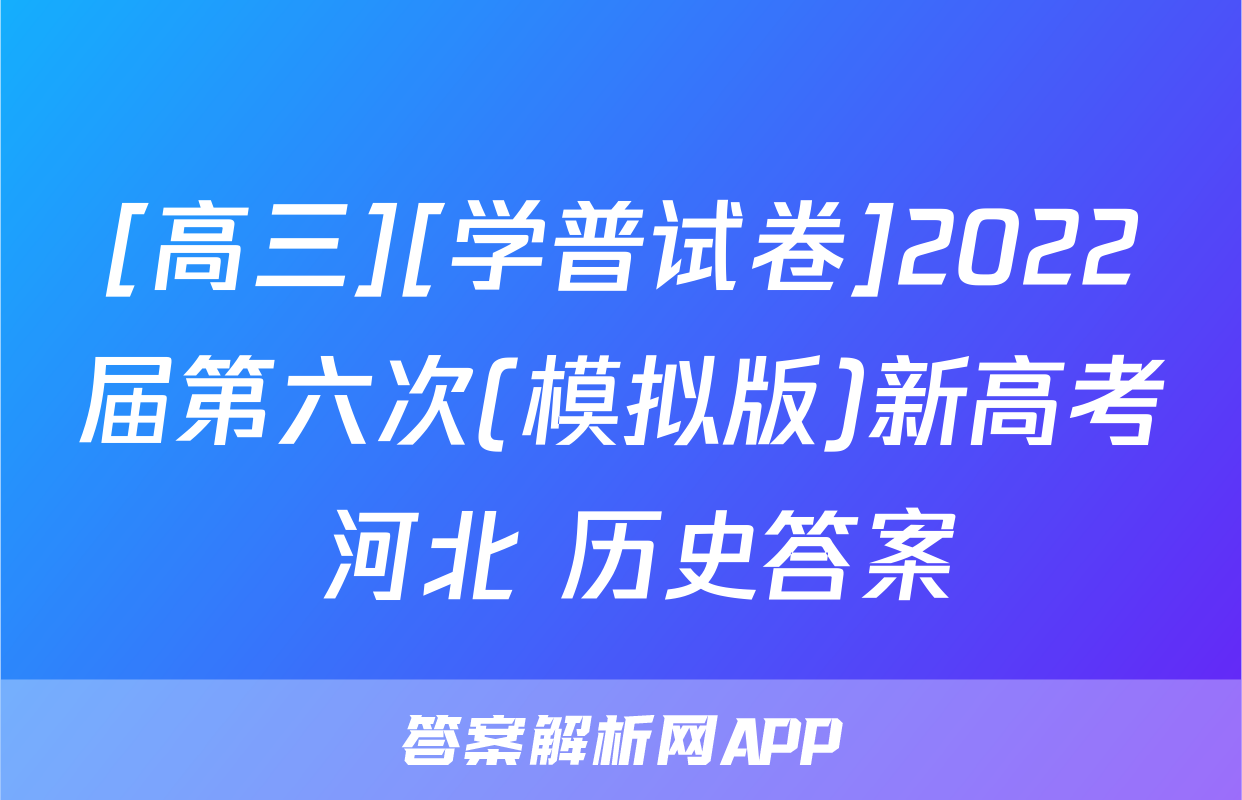 [高三][学普试卷]2022届第六次(模拟版)新高考 河北 历史答案
