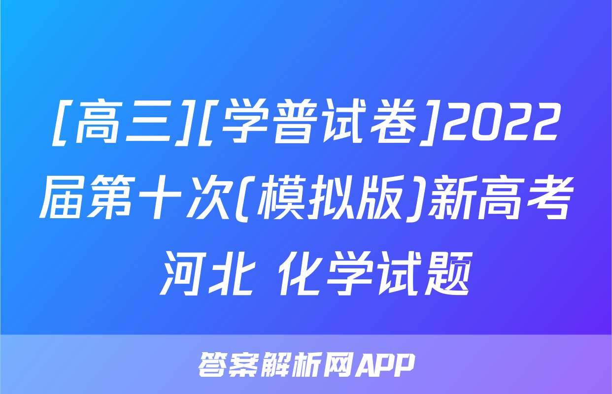 [高三][学普试卷]2022届第十次(模拟版)新高考 河北 化学试题