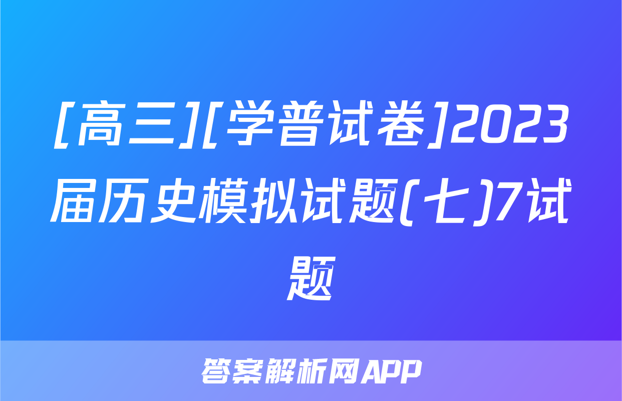 [高三][学普试卷]2023届历史模拟试题(七)7试题