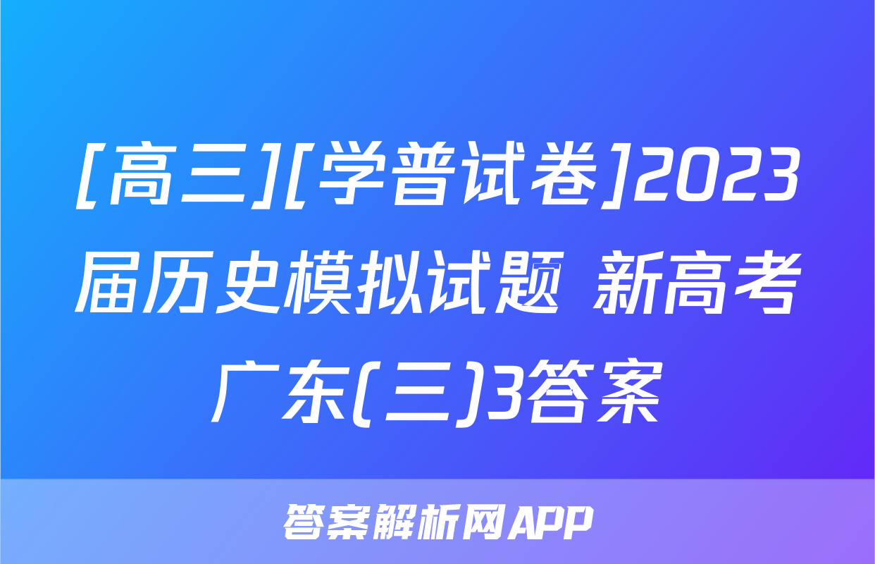 [高三][学普试卷]2023届历史模拟试题 新高考广东(三)3答案