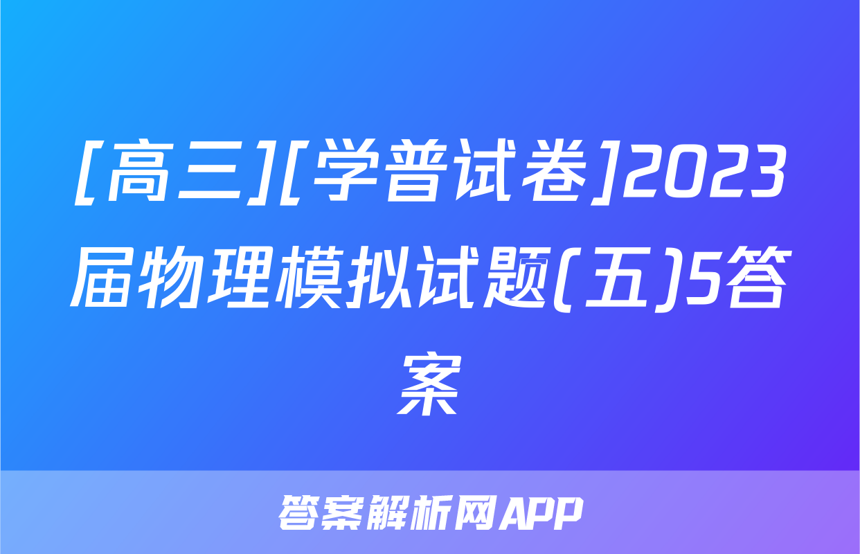 [高三][学普试卷]2023届物理模拟试题(五)5答案