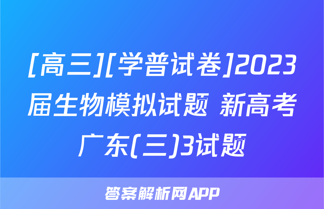 [高三][学普试卷]2023届生物模拟试题 新高考广东(三)3试题