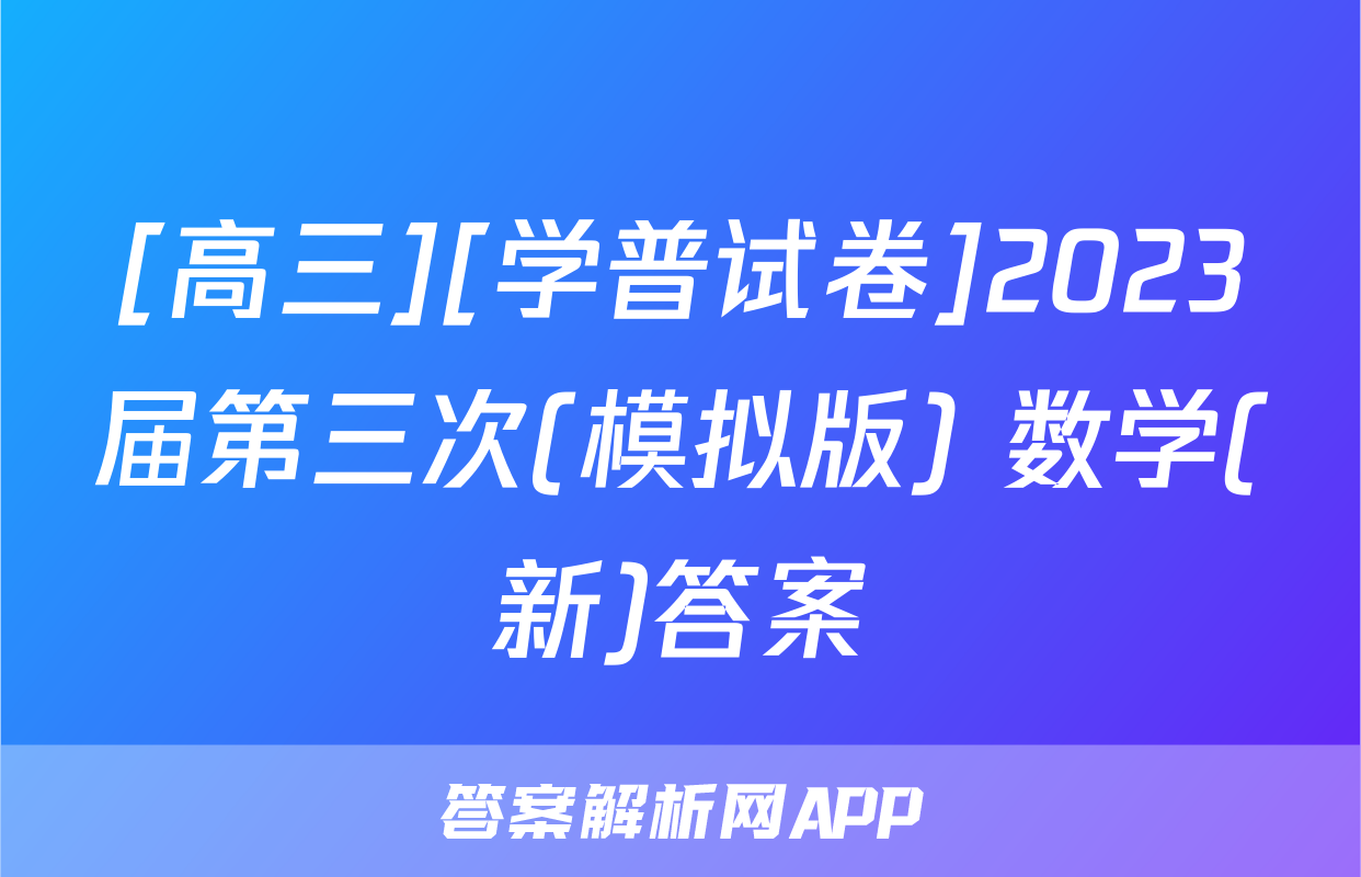 [高三][学普试卷]2023届第三次(模拟版) 数学(新)答案