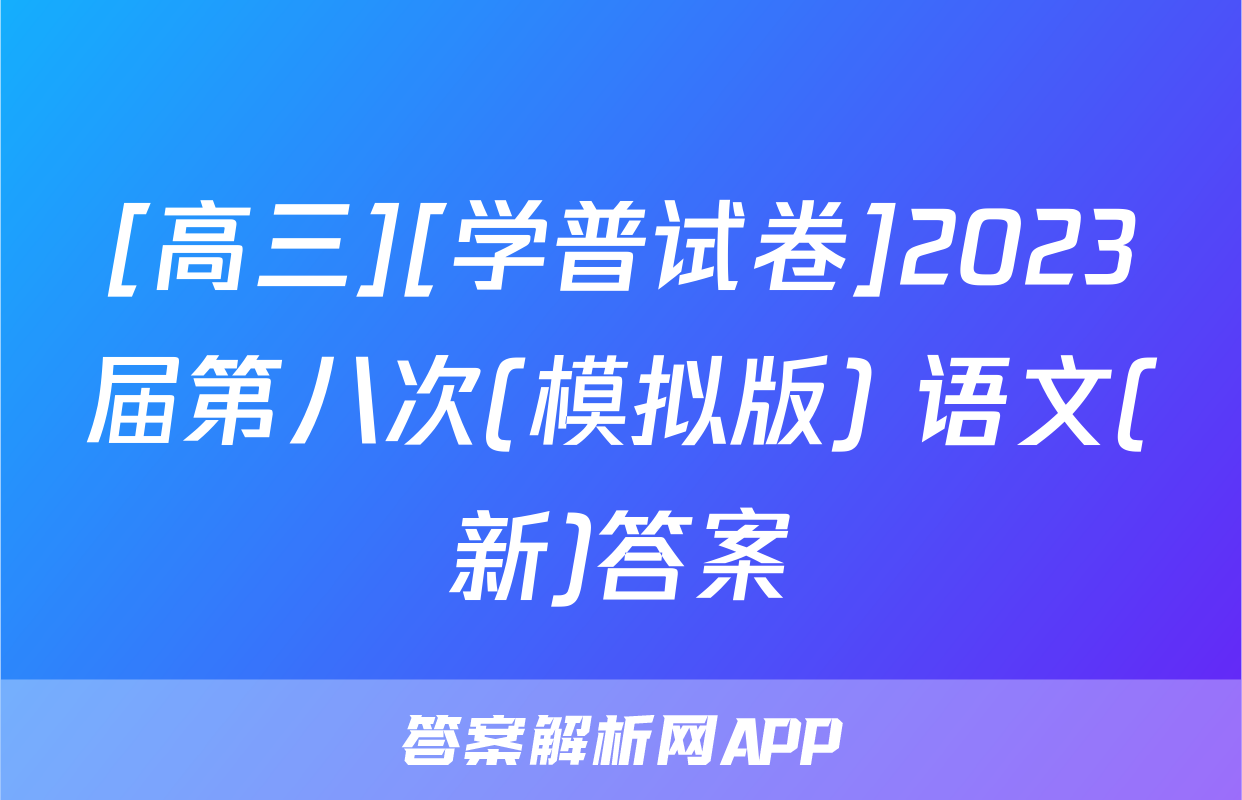 [高三][学普试卷]2023届第八次(模拟版) 语文(新)答案