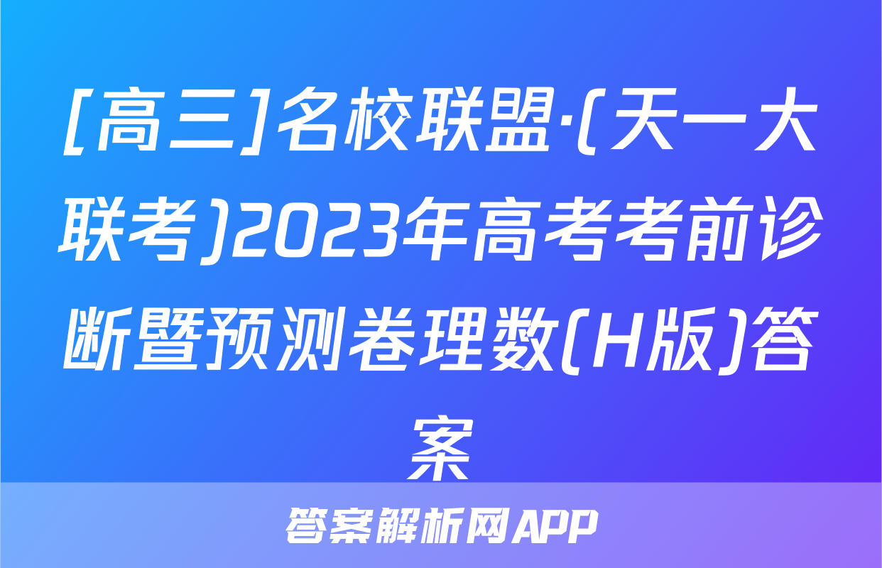 [高三]名校联盟·(天一大联考)2023年高考考前诊断暨预测卷理数(H版)答案
