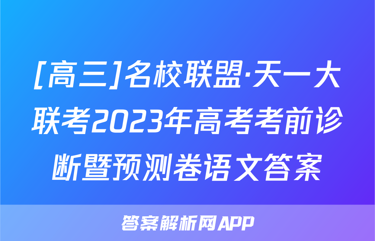 [高三]名校联盟·天一大联考2023年高考考前诊断暨预测卷语文答案