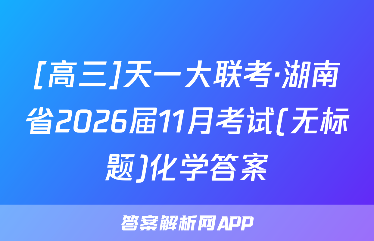 [高三]天一大联考·湖南省2026届11月考试(无标题)化学答案