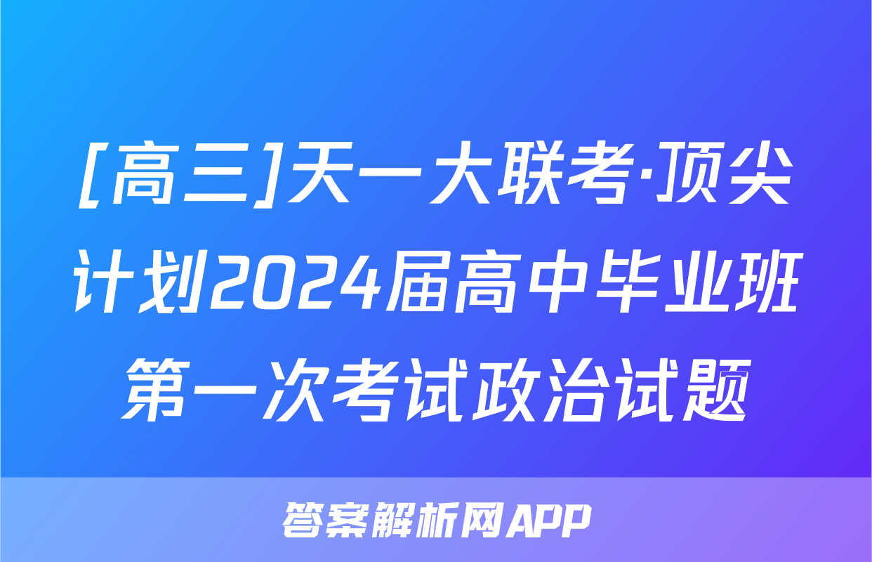 [高三]天一大联考·顶尖计划2024届高中毕业班第一次考试政治试题