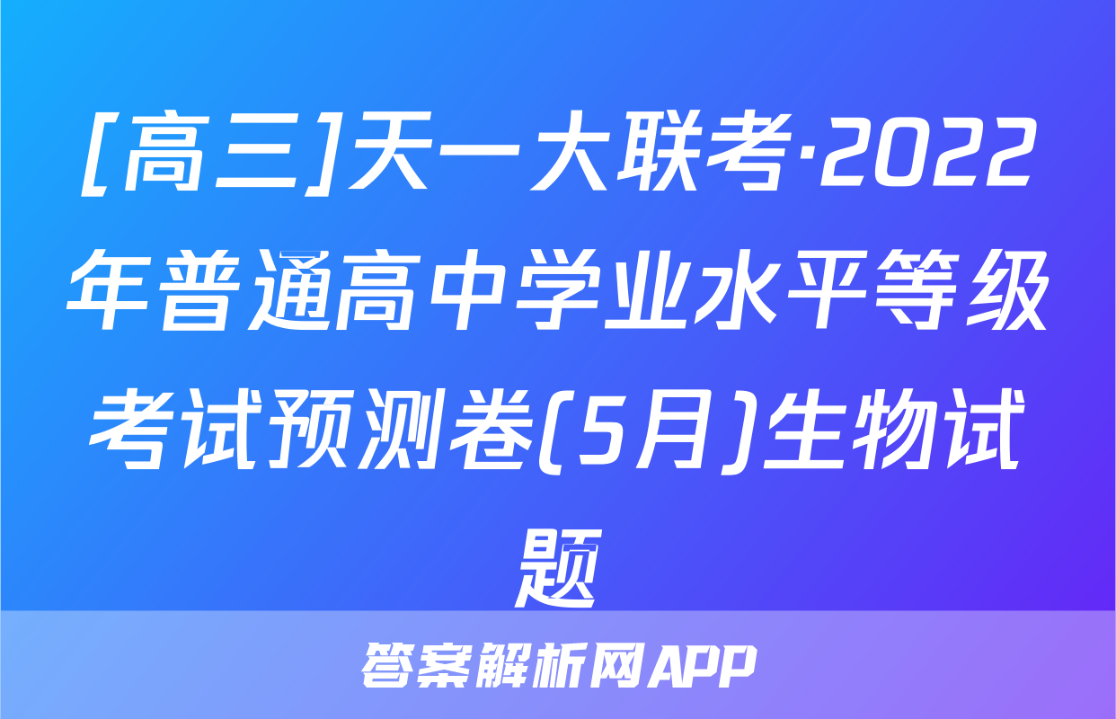 [高三]天一大联考·2022年普通高中学业水平等级考试预测卷(5月)生物试题