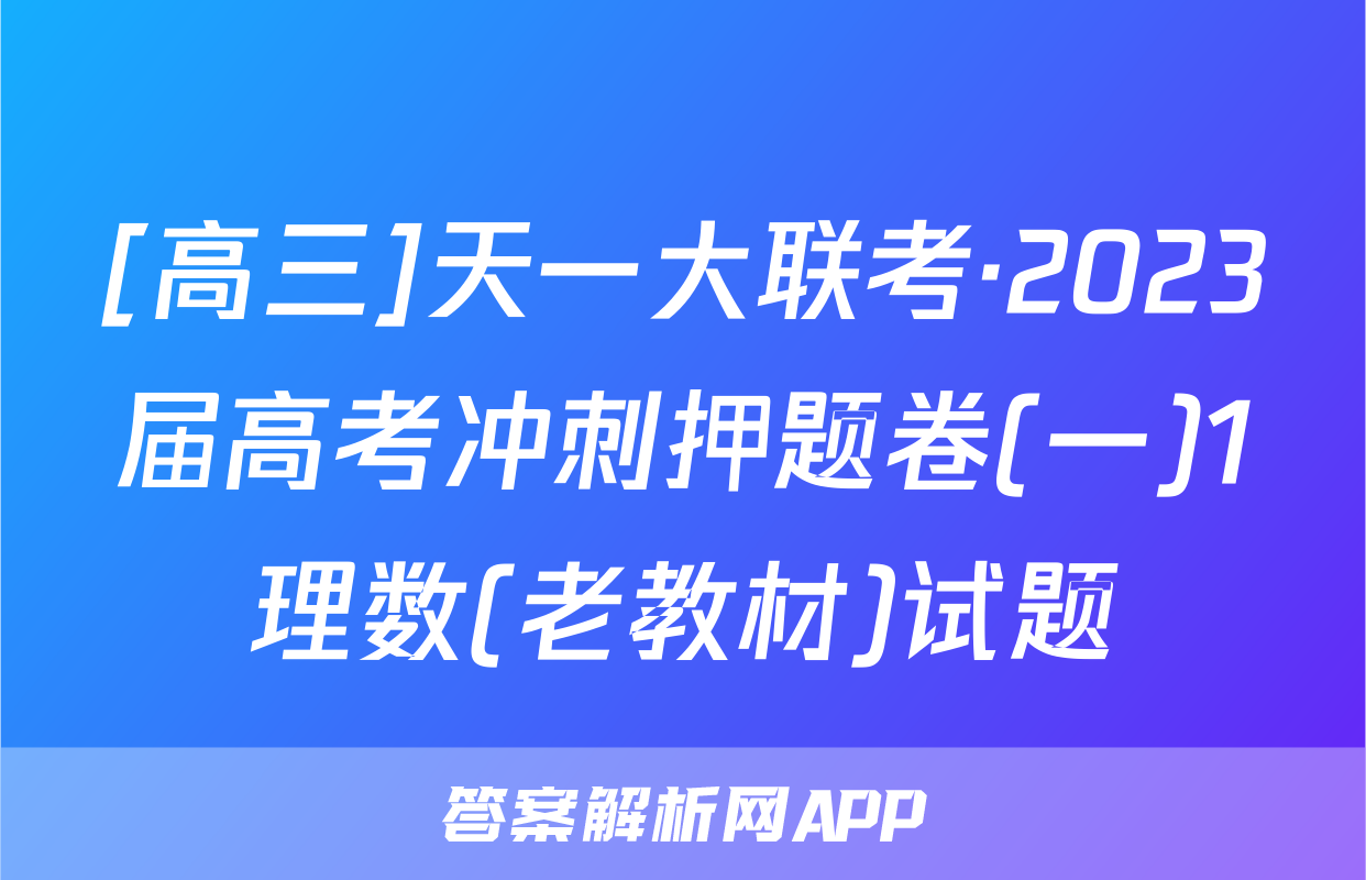 [高三]天一大联考·2023届高考冲刺押题卷(一)1理数(老教材)试题