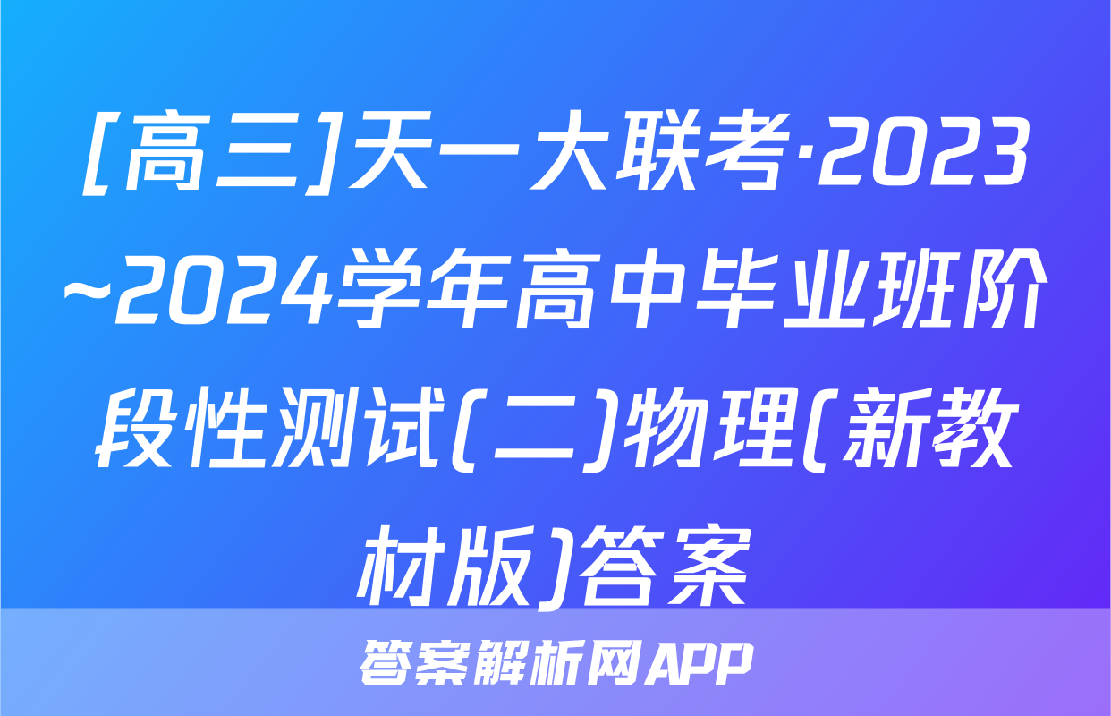 [高三]天一大联考·2023~2024学年高中毕业班阶段性测试(二)物理(新教材版)答案