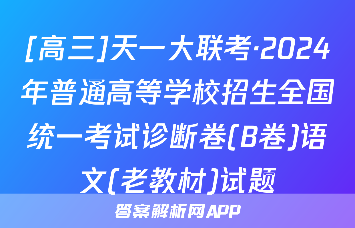[高三]天一大联考·2024年普通高等学校招生全国统一考试诊断卷(B卷)语文(老教材)试题