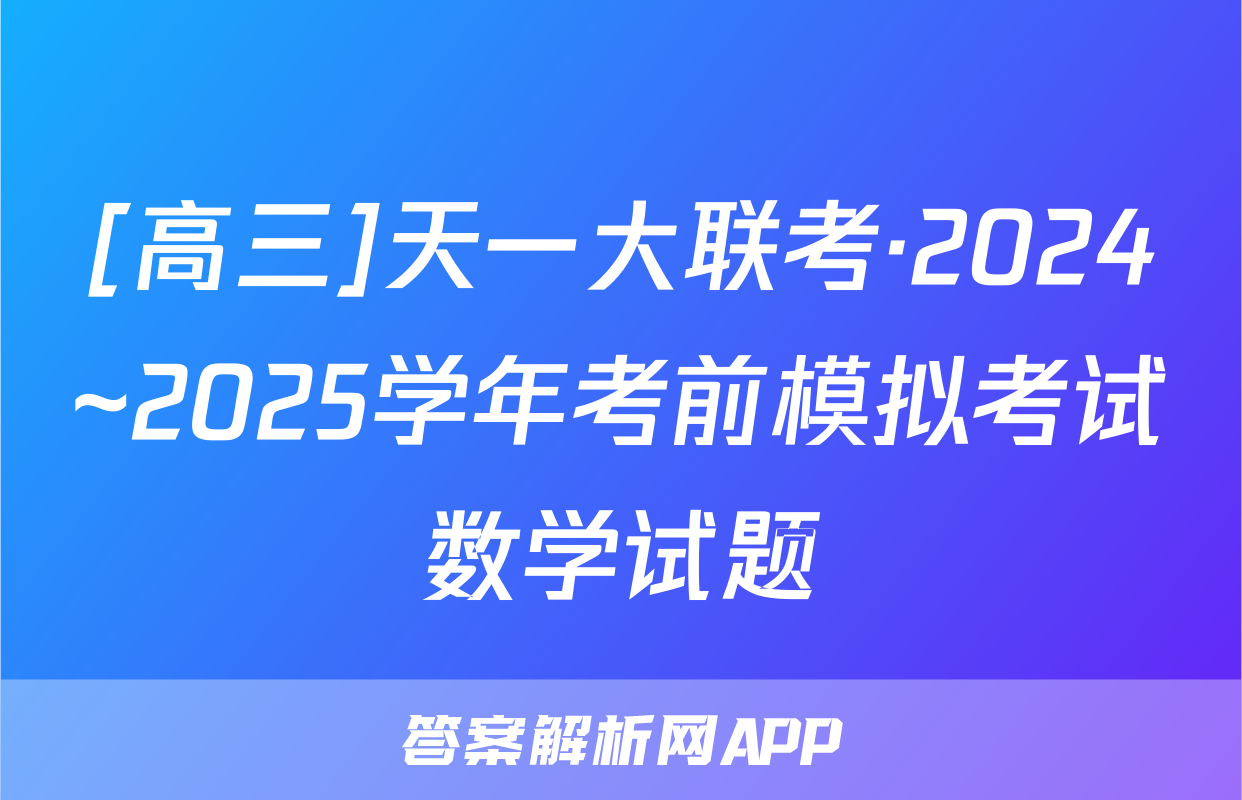 [高三]天一大联考·2024~2025学年考前模拟考试数学试题