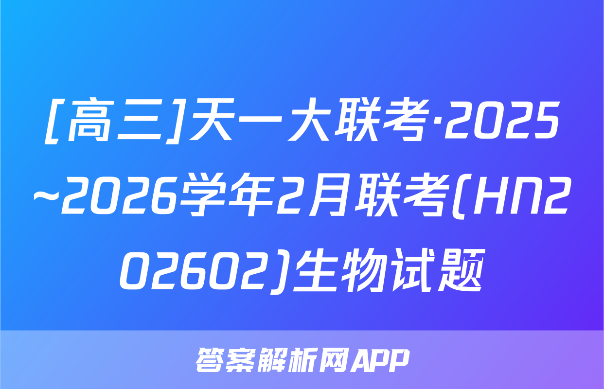 [高三]天一大联考·2025~2026学年2月联考(HN202602)生物试题